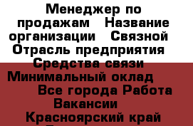 Менеджер по продажам › Название организации ­ Связной › Отрасль предприятия ­ Средства связи › Минимальный оклад ­ 25 000 - Все города Работа » Вакансии   . Красноярский край,Дивногорск г.